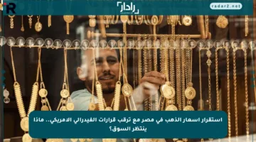 استقرار أسعار الذهب في مصر مع ترقب قرارات الفيدرالي الأمريكي.. ماذا ينتظر السوق؟